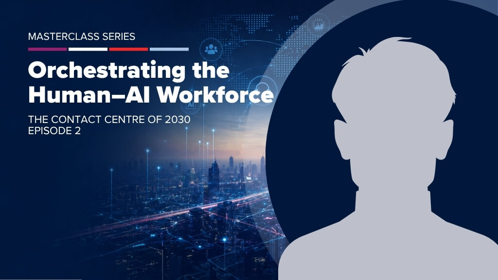 The Contact Centre of 2030 Masterclass Series &mdash; Orchestrating the Human&ndash;AI Workforce
