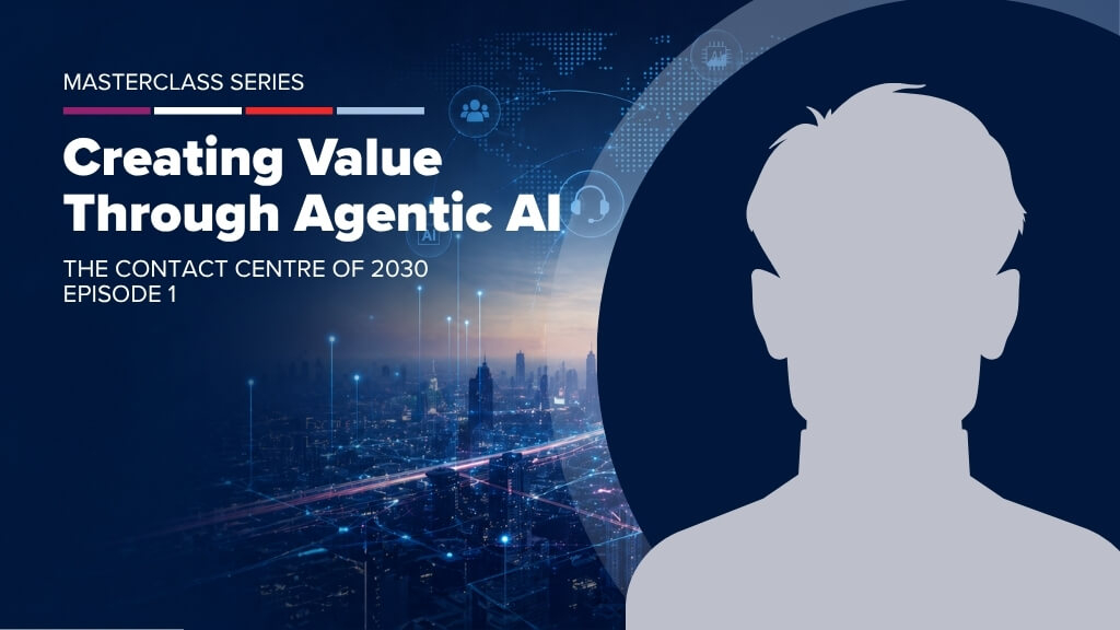 The Contact Centre of 2030 Masterclass Series &mdash; Creating Value Through Agentic AI