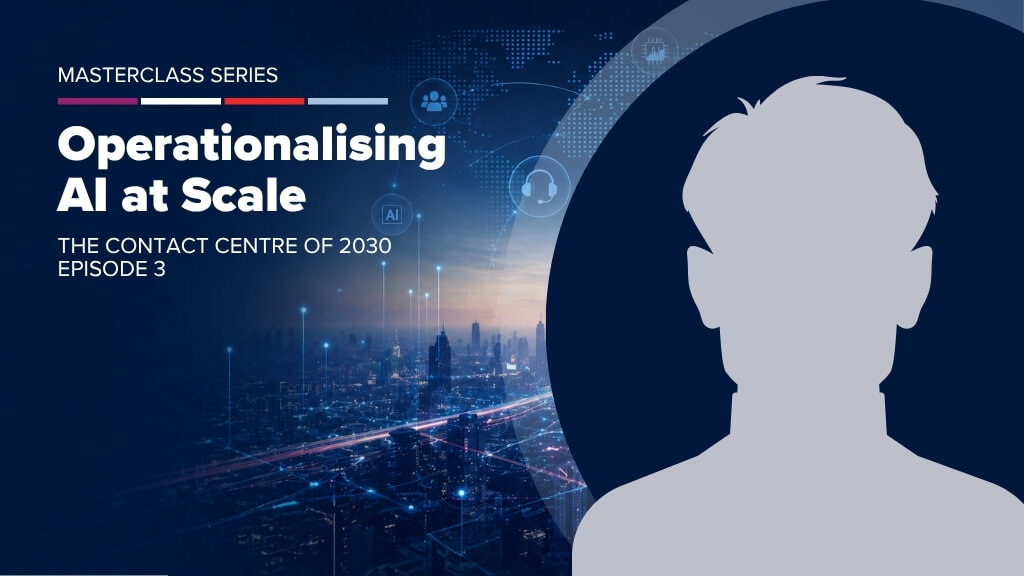 The Contact Centre of 2030 Masterclass Series &mdash; Operationalising AI at Scale