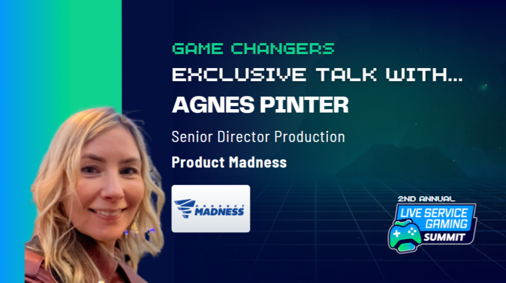 Game Changers Exclusive Talk with Agnes Pinter, Senior Director Production at Product Madness