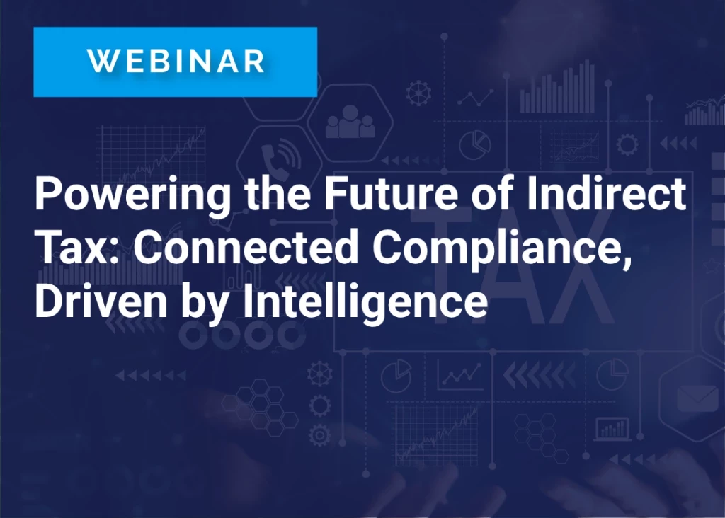 Powering the Future of Indirect Tax: Connected Compliance, Driven by Intelligence