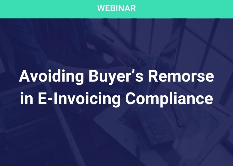 Avoiding Buyer’s Remorse in E-Invoicing Compliance