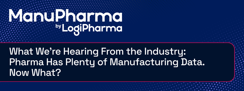 What We're Hearing From the Industry: Pharma Has Plenty of Manufacturing Data. Now What?