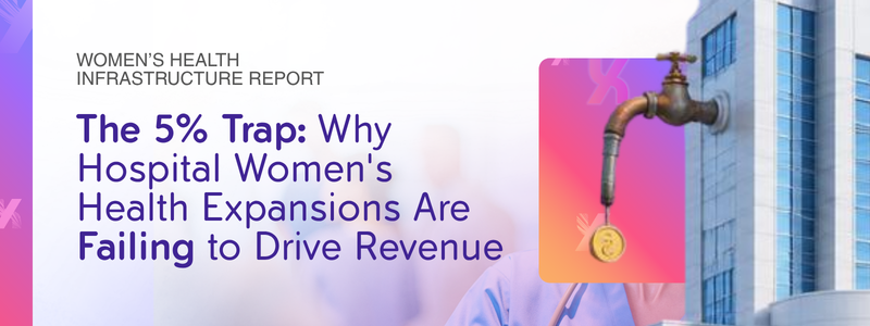 The 5% Trap: Why Hospital Women's Health Expansions Are Failing to Drive Revenue